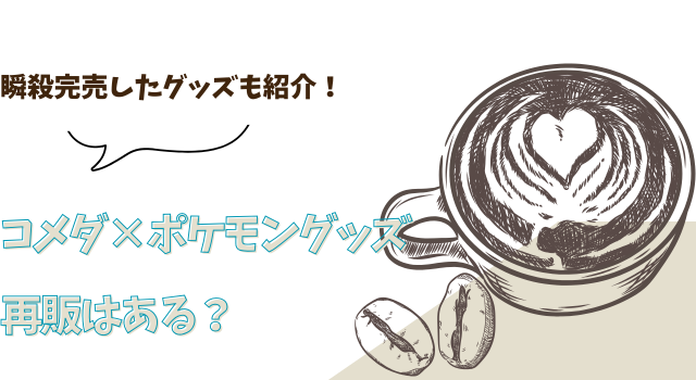 コメダ×ポケモングッズの再販はある？瞬殺完売したグッズも紹介！